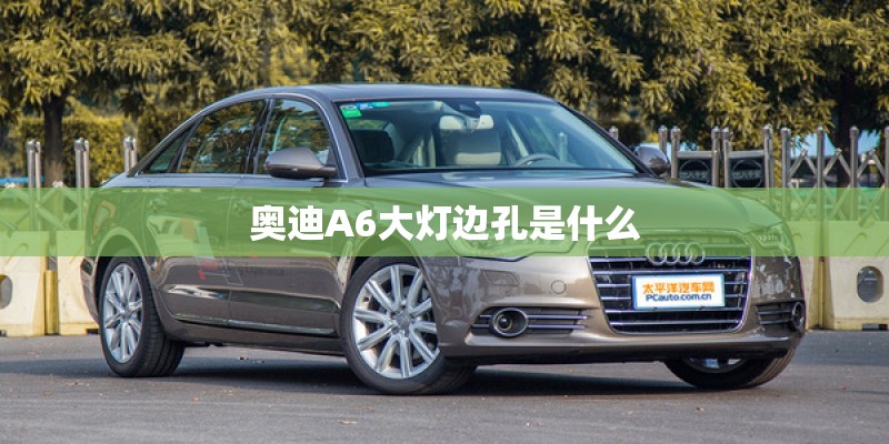 奥迪A6大灯边孔是什么