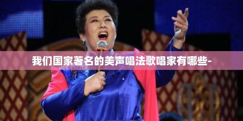 我们国家著名的美声唱法歌唱家有哪些-