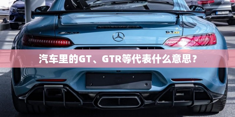汽车里的GT、GTR等代表什么意思？