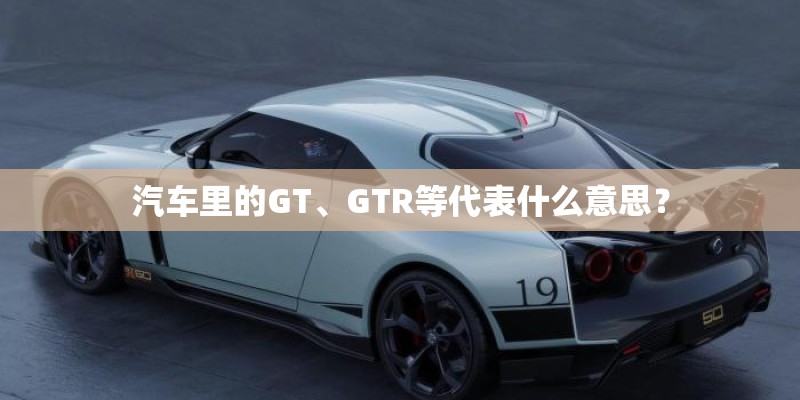 汽车里的GT、GTR等代表什么意思？