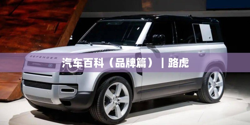 汽车百科（品牌篇）｜路虎