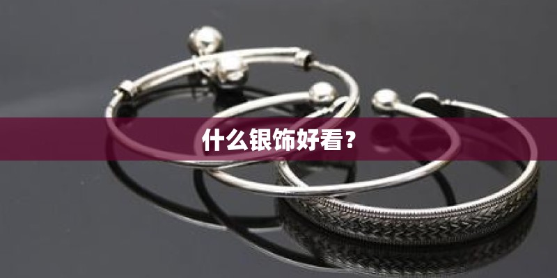 什么银饰好看？