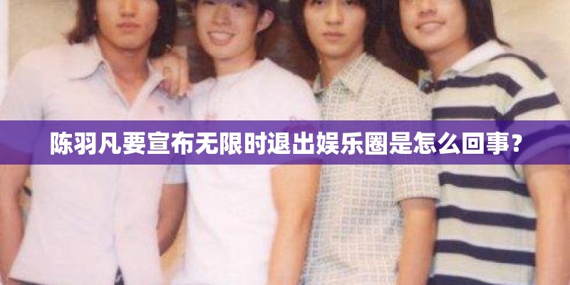 陈羽凡要宣布无限时退出娱乐圈是怎么回事？