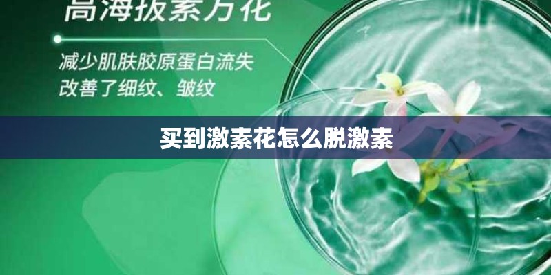 买到激素花怎么脱激素