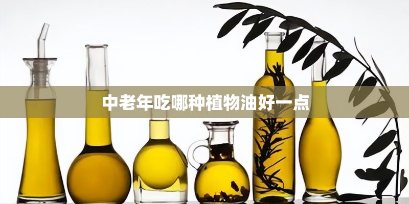 中老年吃哪种植物油好一点