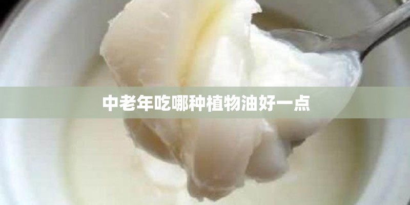 中老年吃哪种植物油好一点