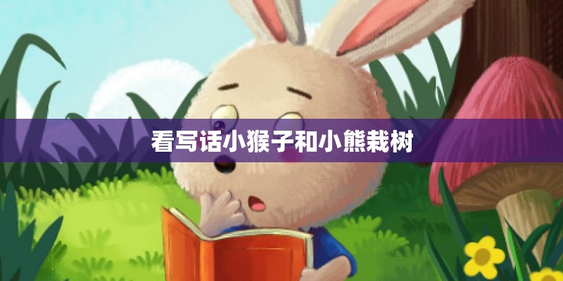 看写话小猴子和小熊栽树