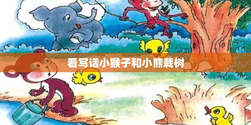 看写话小猴子和小熊栽树