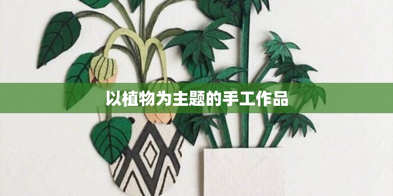以植物为主题的手工作品