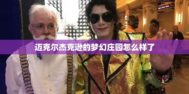 迈克尔杰克逊的梦幻庄园怎么样了