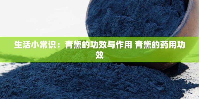 生活小常识：青黛的功效与作用 青黛的药用功效