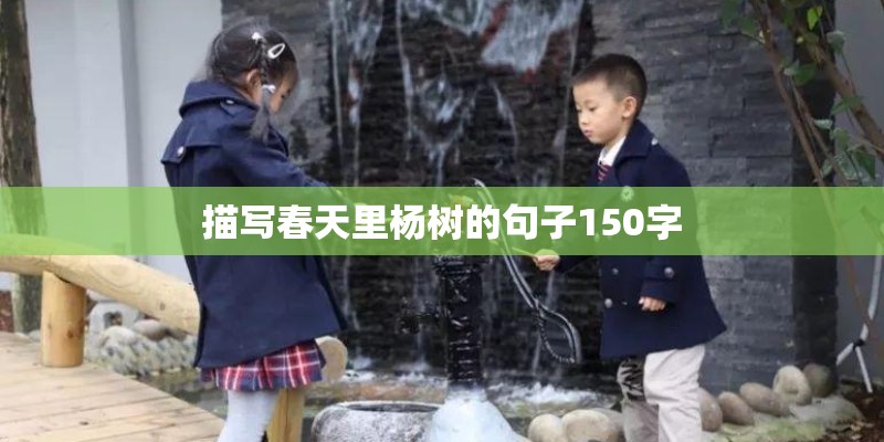 描写春天里杨树的句子150字