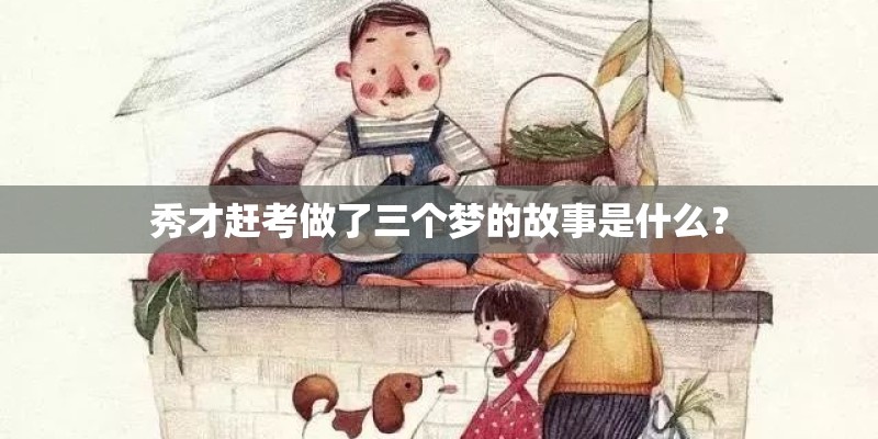 秀才赶考做了三个梦的故事是什么? 秀才赶考做了三个梦的故事是什么?