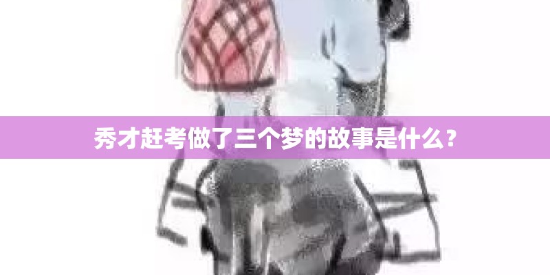秀才赶考做了三个梦的故事是什么? 秀才赶考做了三个梦的故事是什么?