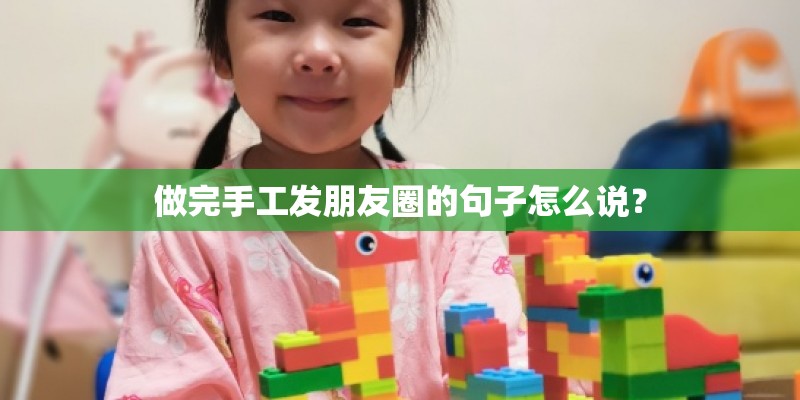 做完手工发朋友圈的句子怎么说？