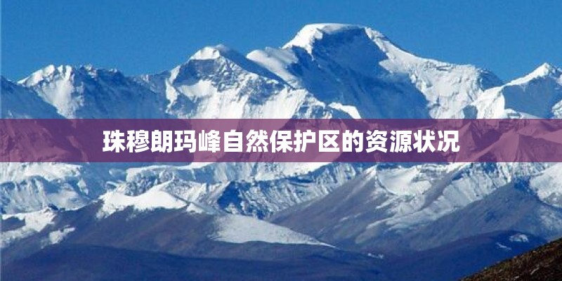 珠穆朗玛峰自然保护区的资源状况 珠穆朗玛峰自然保护区的资源状况