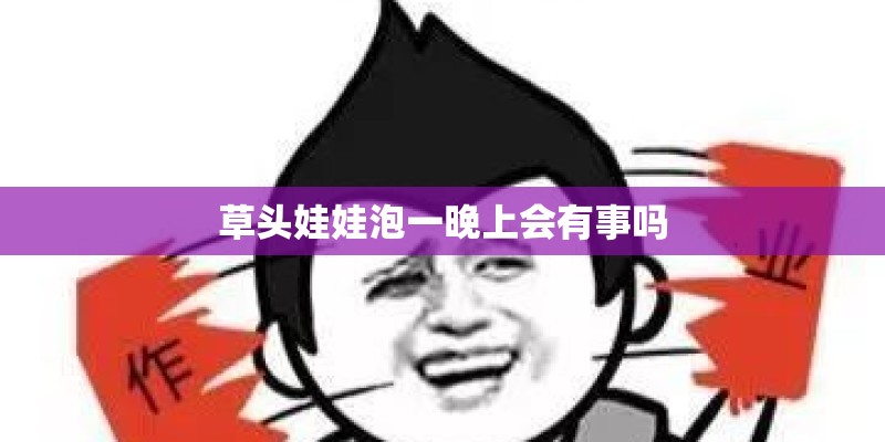草头娃娃泡一晚上会有事吗