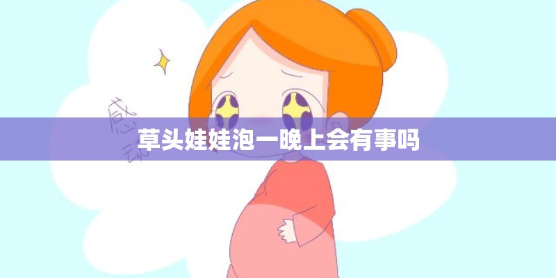 草头娃娃泡一晚上会有事吗