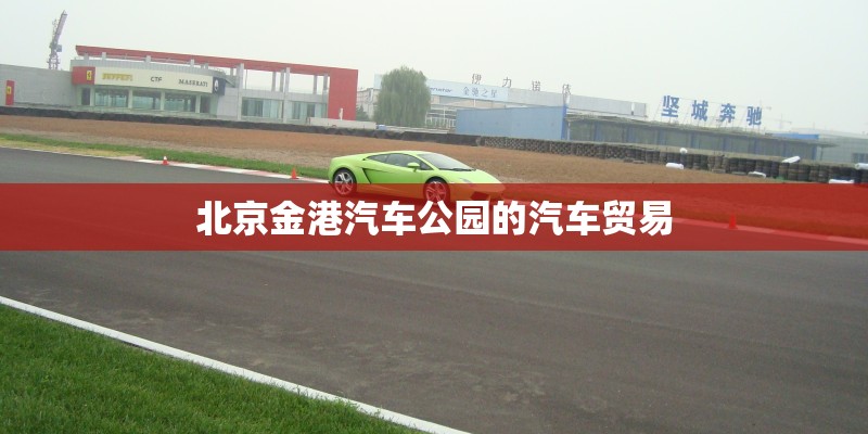 北京金港汽车公园的汽车贸易