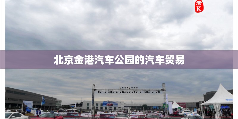 北京金港汽车公园的汽车贸易