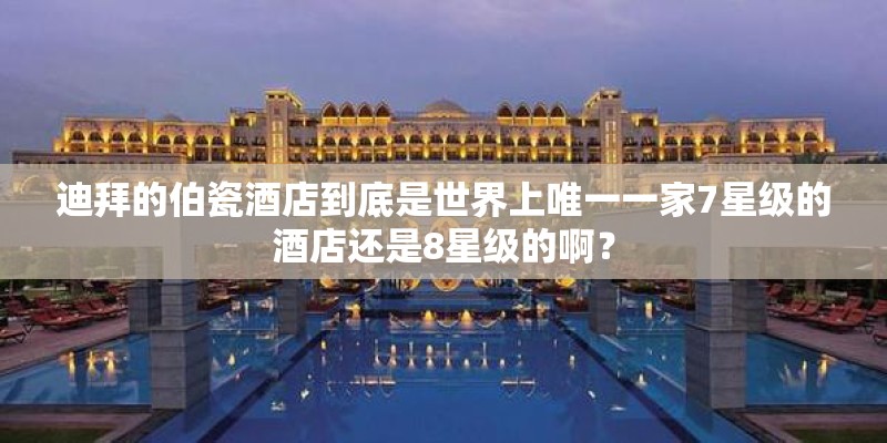 迪拜的伯瓷酒店到底是世界上唯一一家7星级的酒店还是8星级的啊？