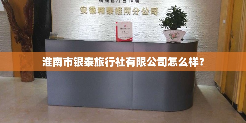 淮南市银泰旅行社有限公司怎么样？