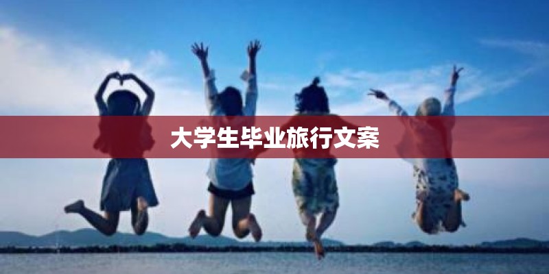 大学生毕业旅行文案