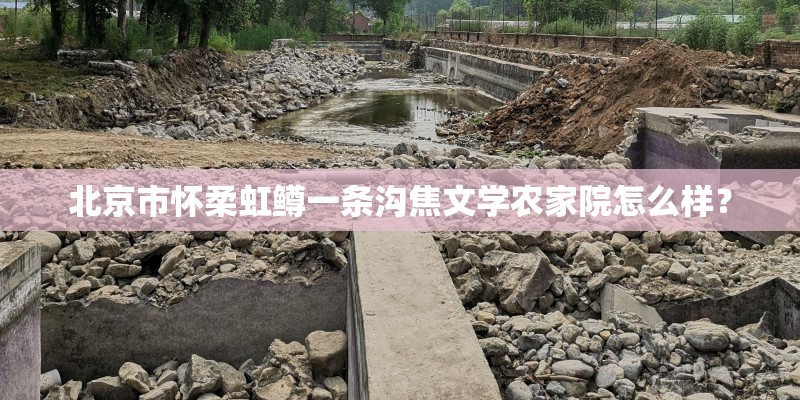 北京市怀柔虹鳟一条沟焦文学农家院怎么样？