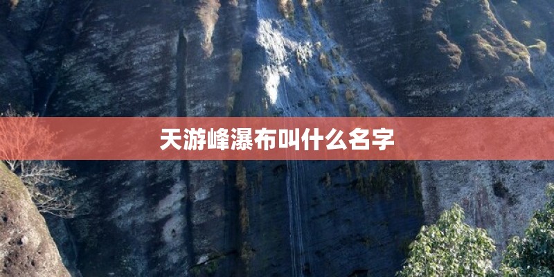 天游峰瀑布叫什么名字 天游峰瀑布叫什么名字