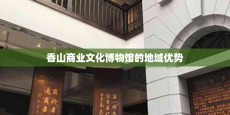 香山商业文化博物馆的地域优势
