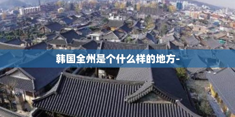 韩国全州是个什么样的地方-
