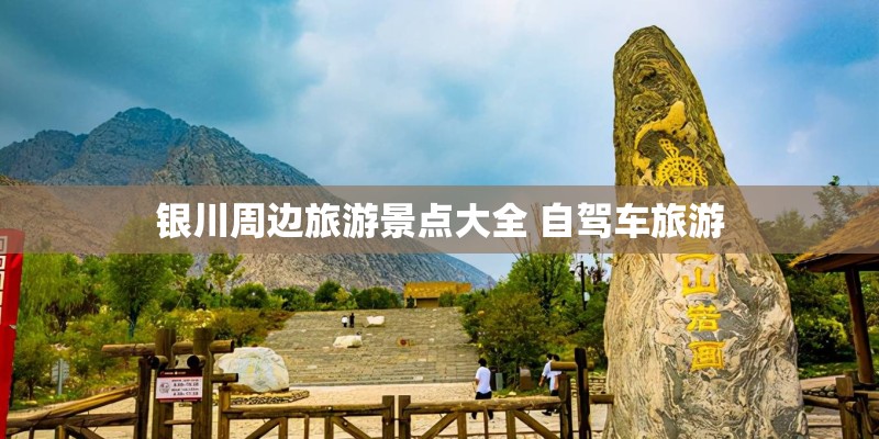 银川周边旅游景点大全 自驾车旅游 银川周边旅游景点大全 自驾车旅游