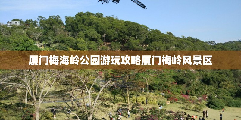 厦门梅海岭公园游玩攻略厦门梅岭风景区