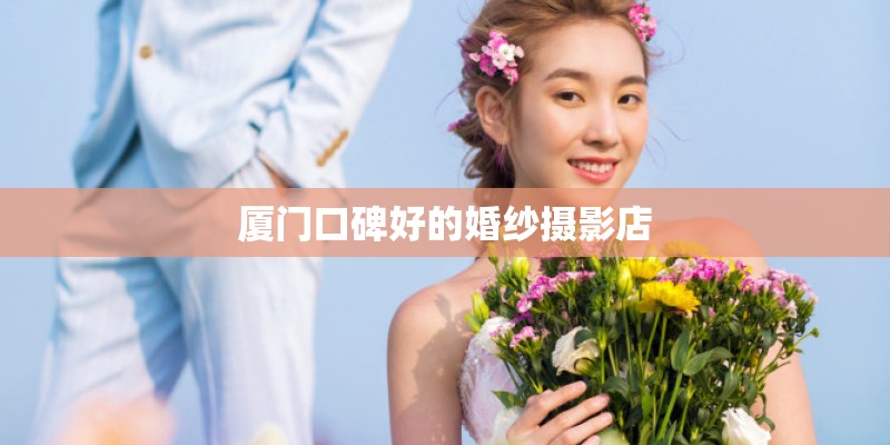 厦门口碑好的婚纱摄影店