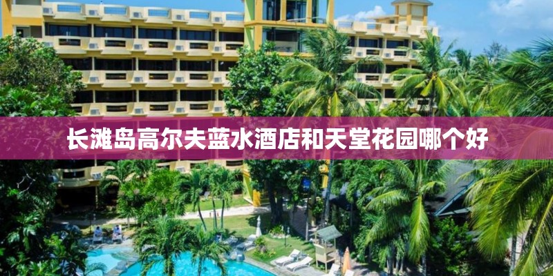 长滩岛高尔夫蓝水酒店和天堂花园哪个好