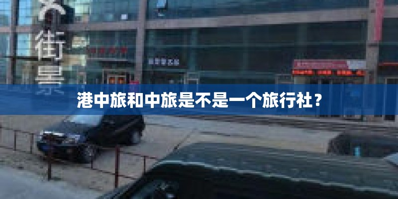 港中旅和中旅是不是一个旅行社？