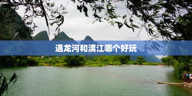 遇龙河和漓江哪个好玩