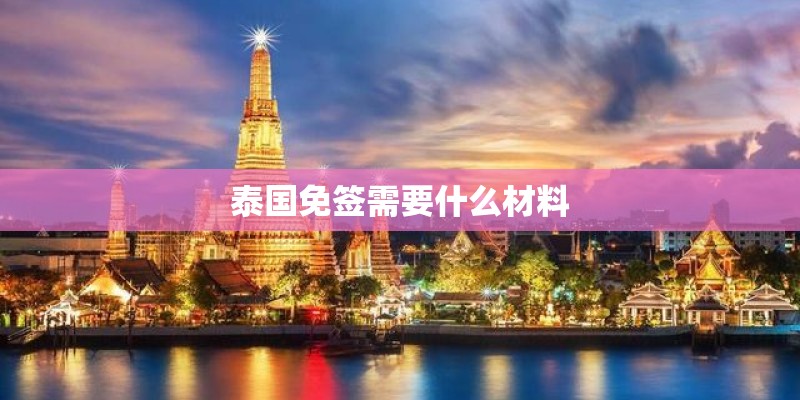 泰国免签需要什么材料 泰国免签需要什么材料