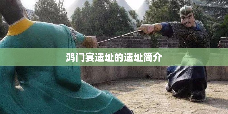鸿门宴遗址的遗址简介 鸿门宴遗址的遗址简介