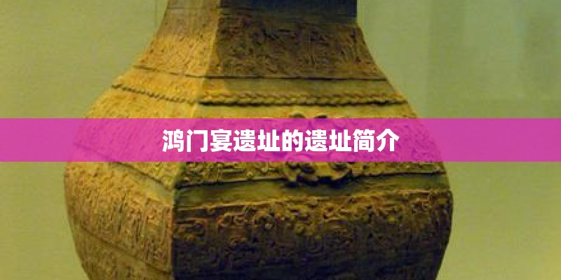 鸿门宴遗址的遗址简介