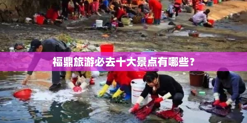 福鼎旅游必去十大景点有哪些？