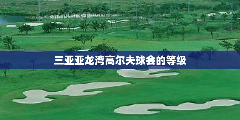 三亚亚龙湾高尔夫球会的等级