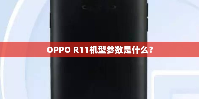 OPPO R11机型参数是什么? OPPO R11机型参数是什么?