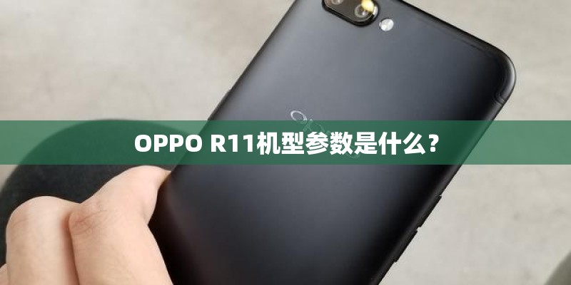 OPPO R11机型参数是什么? OPPO R11机型参数是什么?