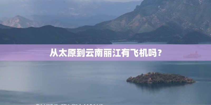 从太原到云南丽江有飞机吗？